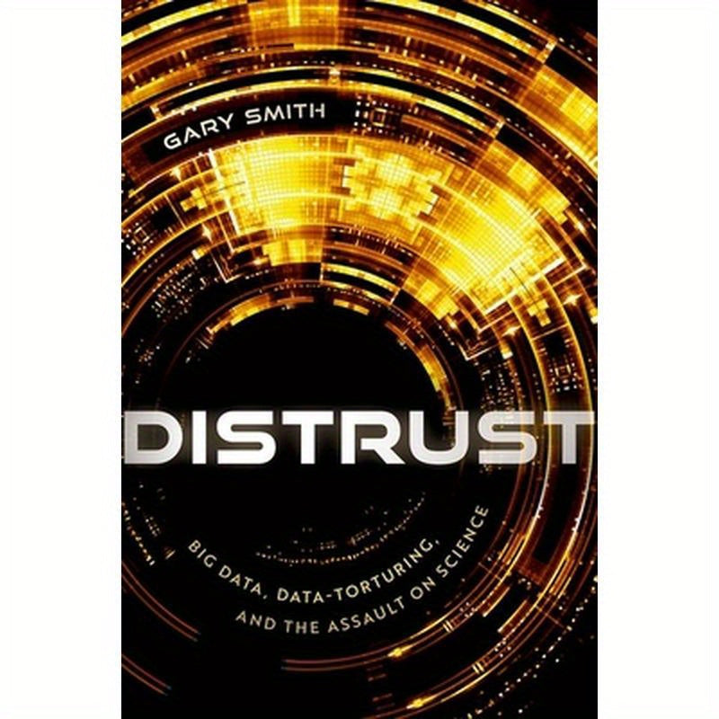 Distrust: Big Data, Data-Torturing, and the Assault on Science