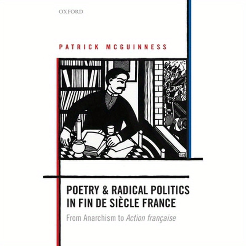 Poetry and Radical Politics in Fin de Siecle France: From Anarchism to Action Francaise