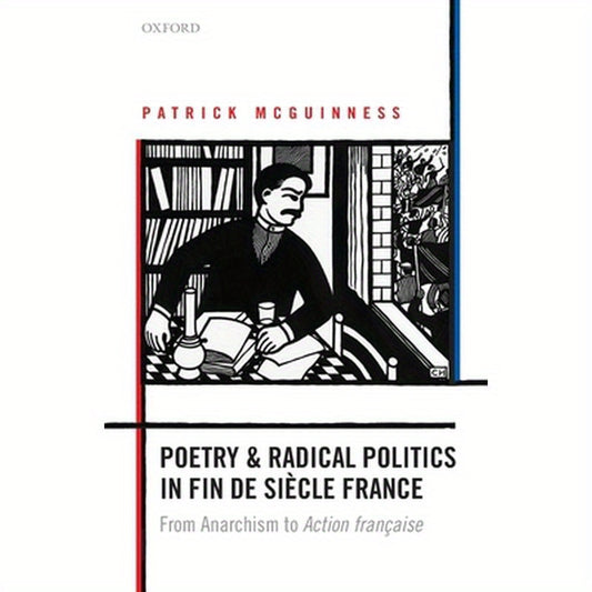 Poetry and Radical Politics in Fin de Siecle France: From Anarchism to Action Francaise