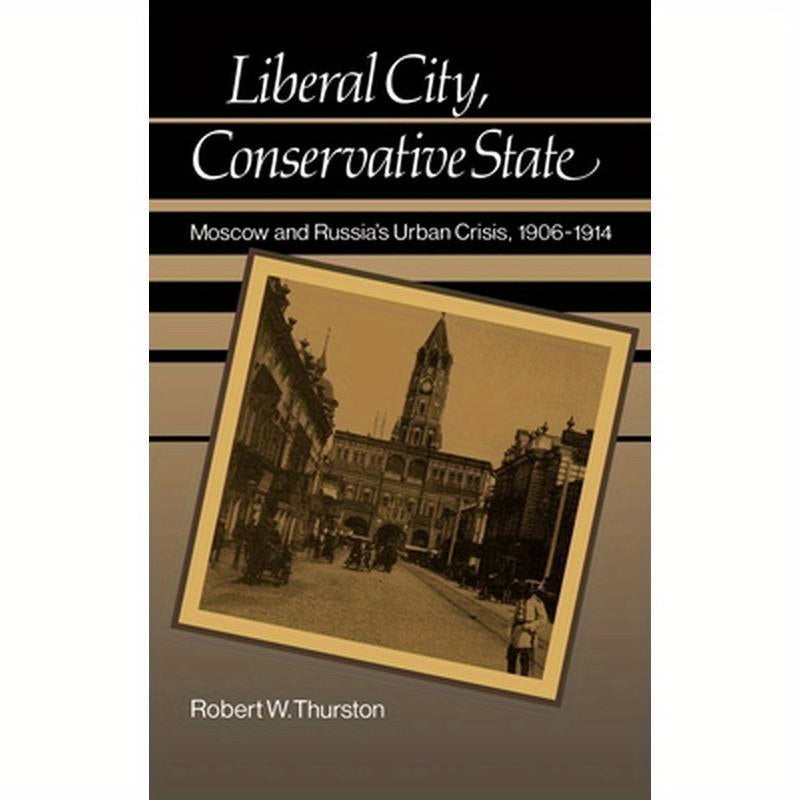 Liberal City, Conservative State: Moscow and Russia's Urban Crisis, 1906-1914