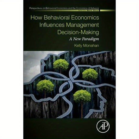How Behavioral Economics Influences Management Decision-Making: A New Paradigm