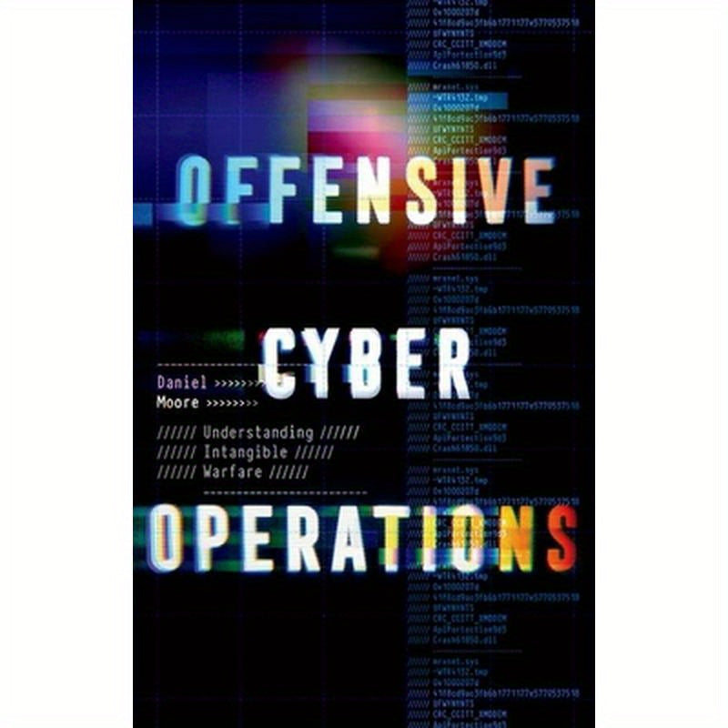 Offensive Cyber Operations: Understanding Intangible Warfare