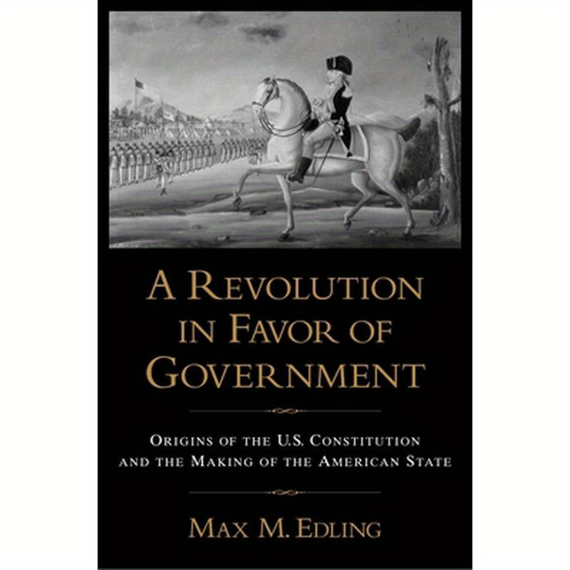 A Revolution in Favor of Government: Origins of the U.S. Constitution and the Making of the American State
