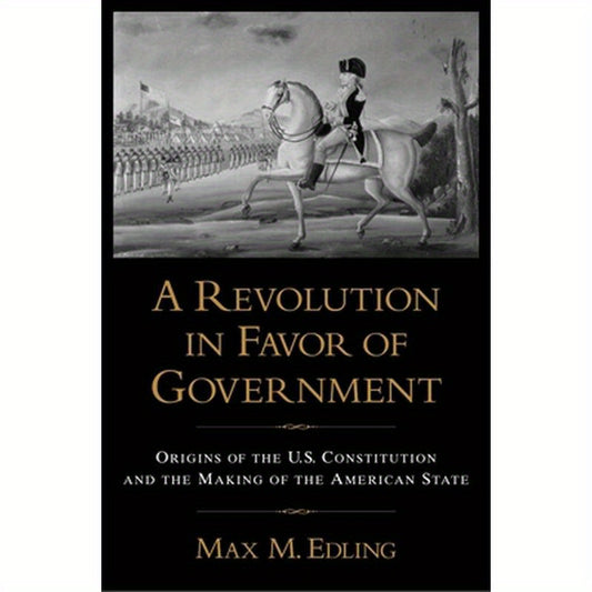 A Revolution in Favor of Government: Origins of the U.S. Constitution and the Making of the American State