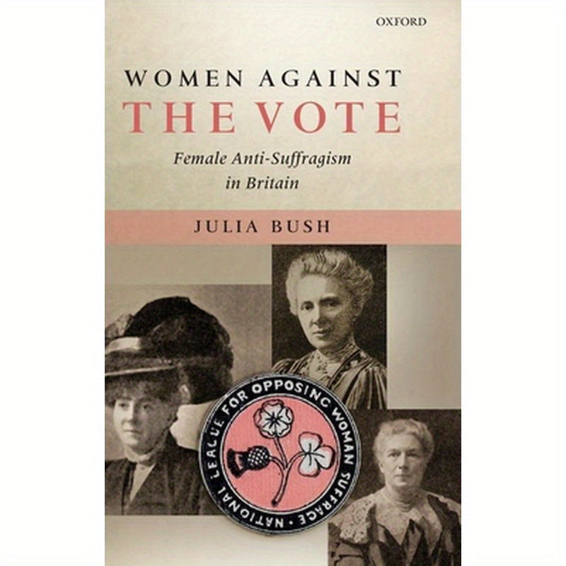 Women Against the Vote: Female Anti-Suffragism in Britain