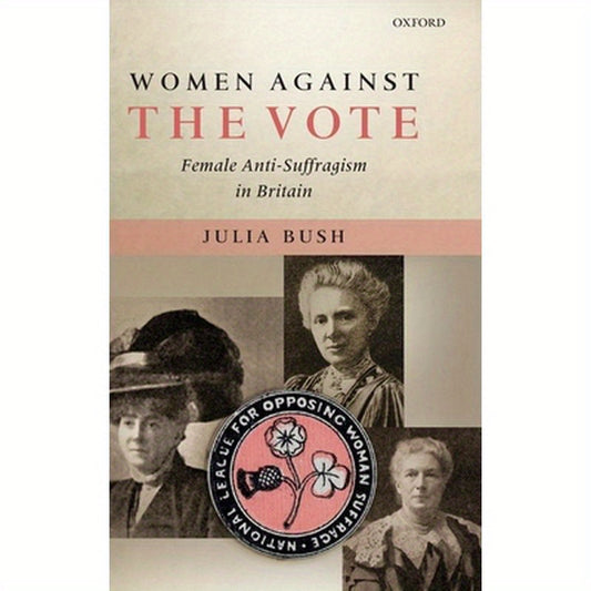 Women Against the Vote: Female Anti-Suffragism in Britain