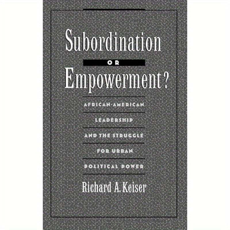 Subordination or Empowerment?: African-American Leadership and the Struggle for Urban Political Power