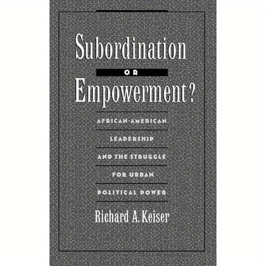 Subordination or Empowerment?: African-American Leadership and the Struggle for Urban Political Power