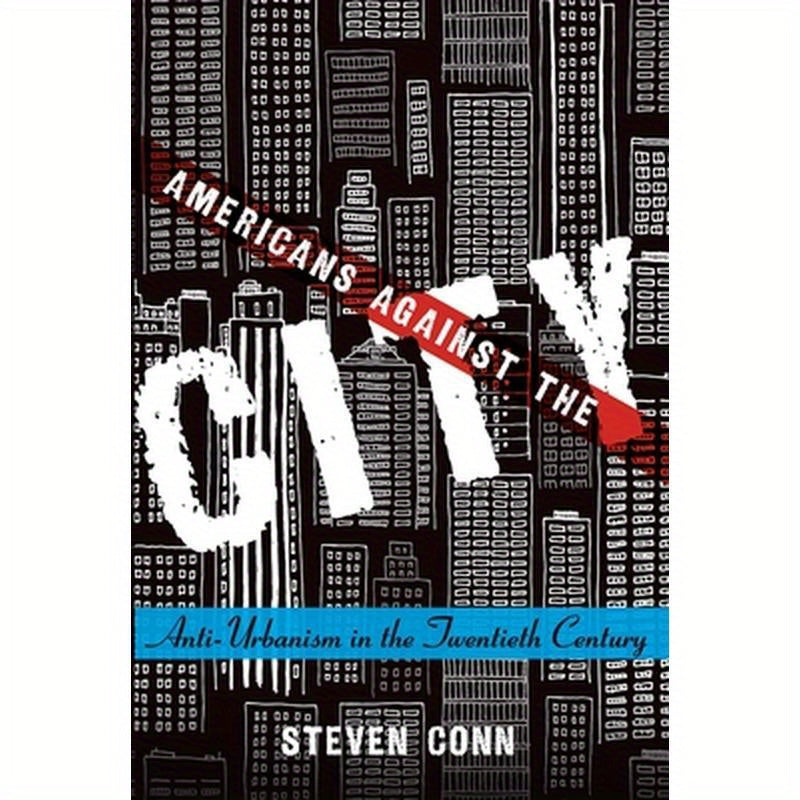 Americans Against the City: Anti-Urbanism in the Twentieth Century