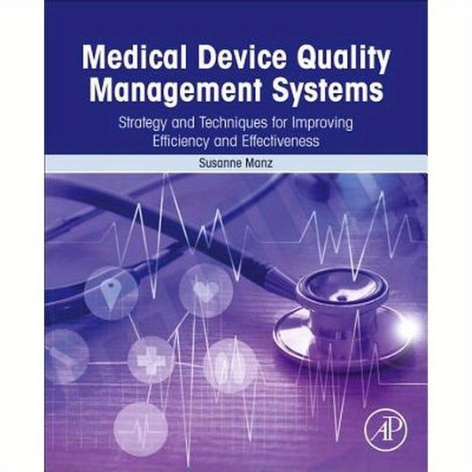 Medical Device Quality Management Systems: Strategy and Techniques for Improving Efficiency and Effectiveness