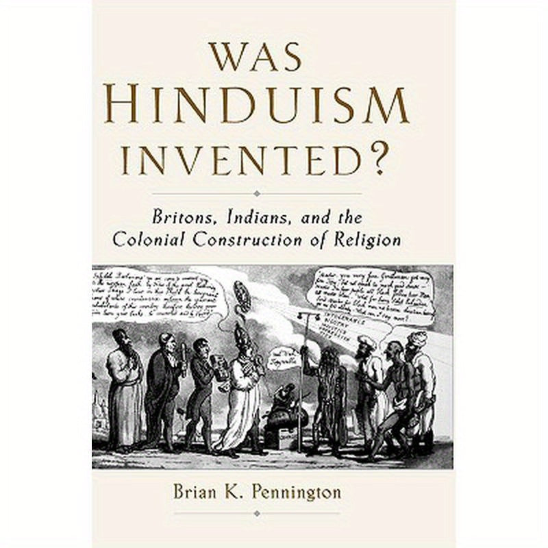 Was Hinduism Invented?: Britons, Indians, and the Colonial Construction of Religion