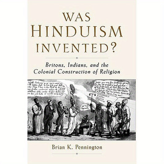 Was Hinduism Invented?: Britons, Indians, and the Colonial Construction of Religion
