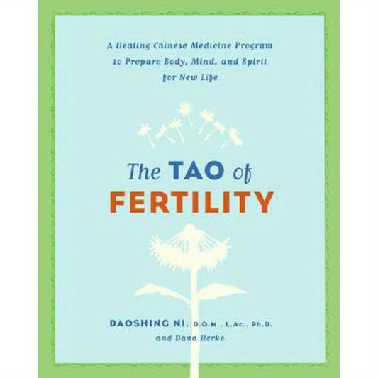 The Tao of Fertility: A Healing Chinese Medicine Program to Prepare Body, Mind, and Spirit for New Life