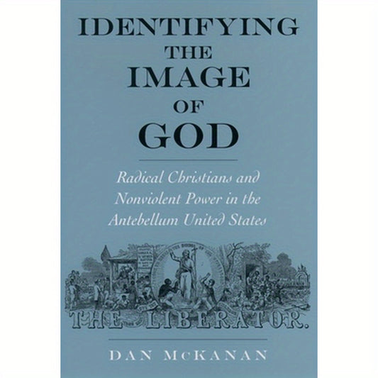 Identifying the Image of God: Radical Christians and Nonviolent Power in the Antebellum United States