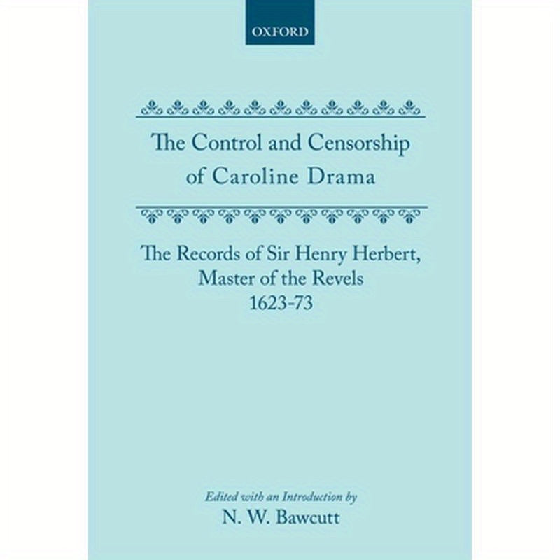 The Control and Censorship of Caroline Drama: The Records of Sir Henry Herbert, Master of the Revels, 1623-73
