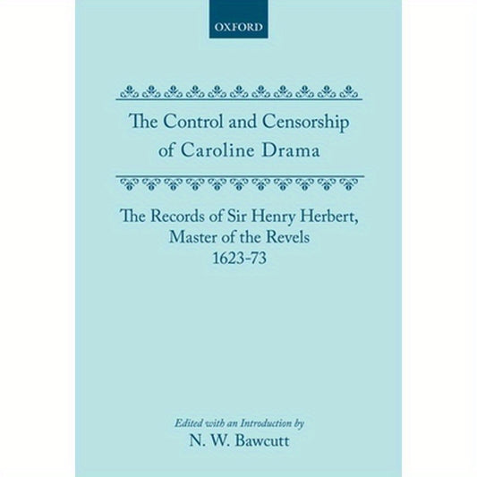 The Control and Censorship of Caroline Drama: The Records of Sir Henry Herbert, Master of the Revels, 1623-73