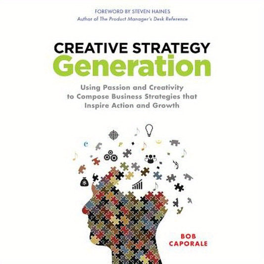 Creative Strategy Generation: Using Passion and Creativity to Compose Business Strategies That Inspire Action and Growth