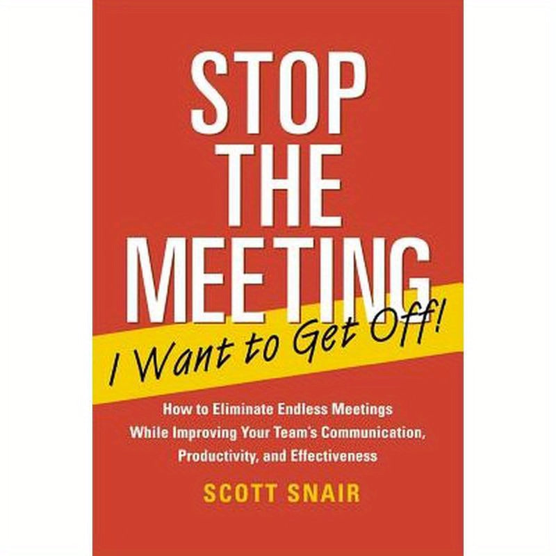 Stop the Meeting I Want to Get Off!: How to Eliminate Endless Meetings While Improving Your Team's Communication, Productivity, and Effectiveness: How