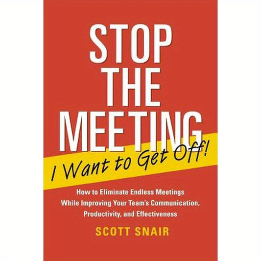 Stop the Meeting I Want to Get Off!: How to Eliminate Endless Meetings While Improving Your Team's Communication, Productivity, and Effectiveness: How