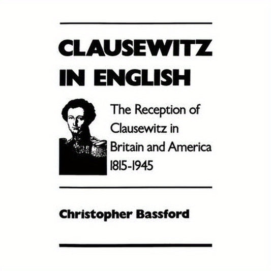 Clausewitz in English: The Reception of Clausewitz in Britain and America, 1815-1945
