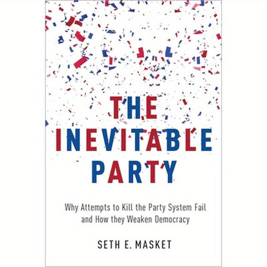 Inevitable Party: Why Attempts to Kill the Party System Fail and How They Weaken Democracy