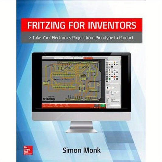 Fritzing for Inventors: Take Your Electronics Project from Prototype to Product