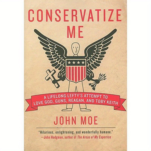 Conservatize Me: A Lifelong Lefty's Attempt to Love God, Guns, Reagan, & Toby Keith