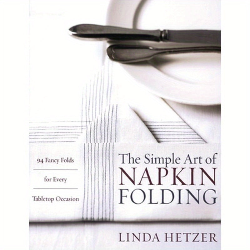The Simple Art of Napkin Folding: 94 Fancy Folds for Every Tabletop Occasion