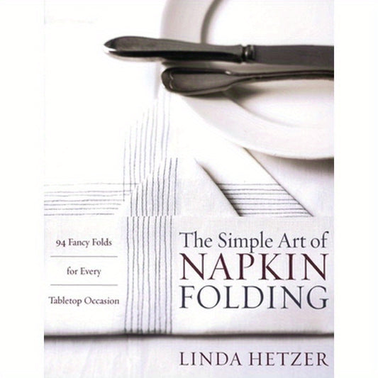The Simple Art of Napkin Folding: 94 Fancy Folds for Every Tabletop Occasion