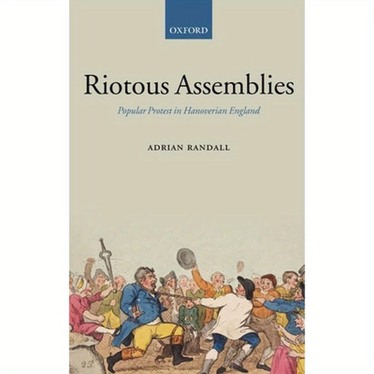Riotous Assemblies: Popular Protest in Hanoverian England