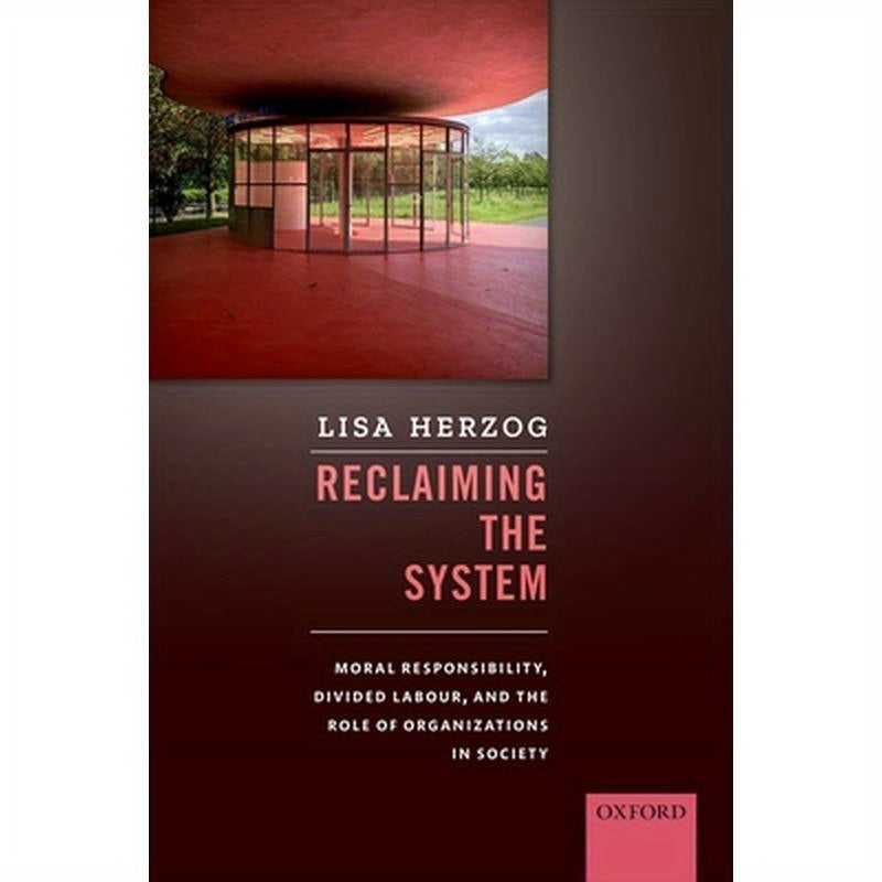 Reclaiming the System: Moral Responsibility, Divided Labour, and the Role of Organizations in Society