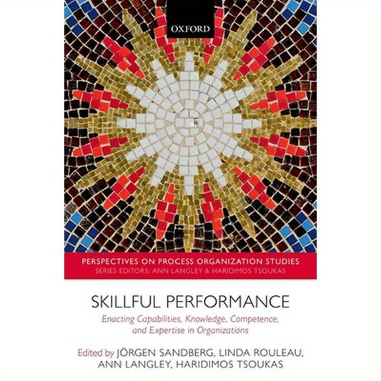 Skillful Performance: Enacting Capabilities, Knowledge, Competence, and Expertise in Organizations