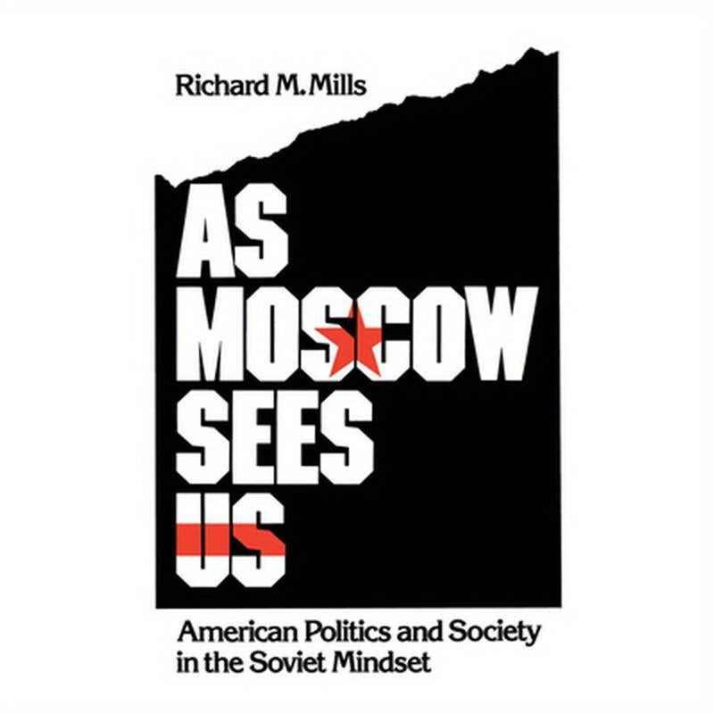 As Moscow Sees Us: American Politics and Society in the Soviet Mindset
