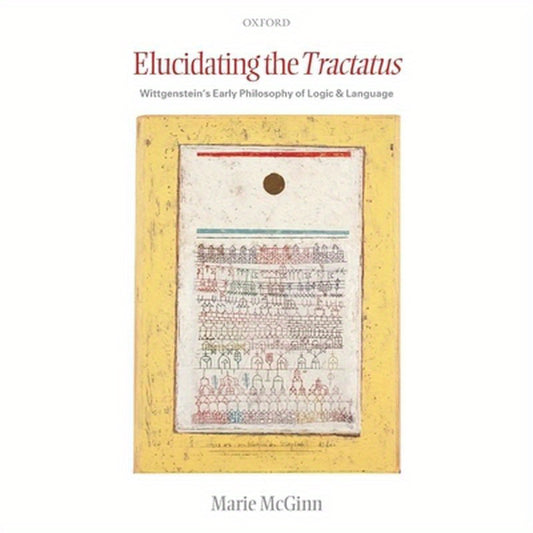Elucidating the Tractatus: Wittgenstein's Early Philosophy of Language and Logic