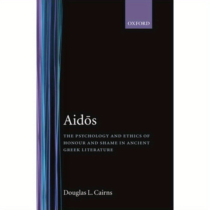 Aidos: The Psychology and Ethics of Honour and Shame in Ancient Greek Literature