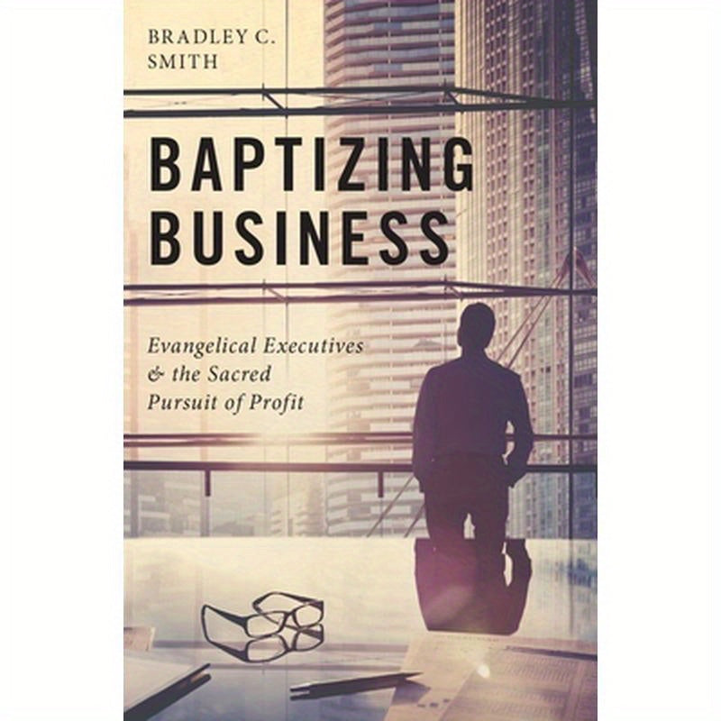 Baptizing Business: Evangelical Executives and the Sacred Pursuit of Profit
