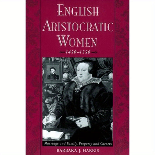 English Aristocratic Women, 1450-1550: Marriage and Family, Property and Careers