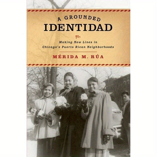 Grounded Identidad: Making New Lives in Chicago's Puerto Rican Neighborhoods