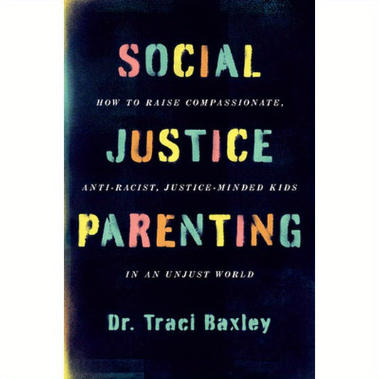 Social Justice Parenting: How to Raise Compassionate, Anti-Racist, Justice-Minded Kids in an Unjust World