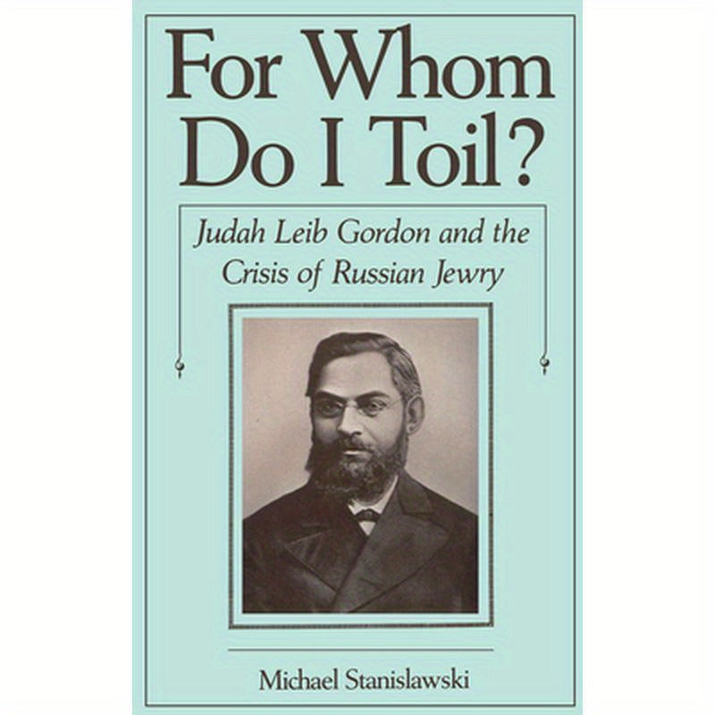 For Whom Do I Toil?: Judah Leib Gordon and the Crisis of Russian Jewry