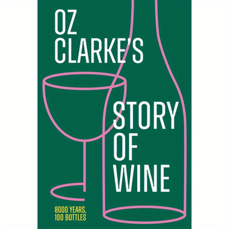 Oz Clarke's Story of Wine: 8000 Years, 100 Bottles