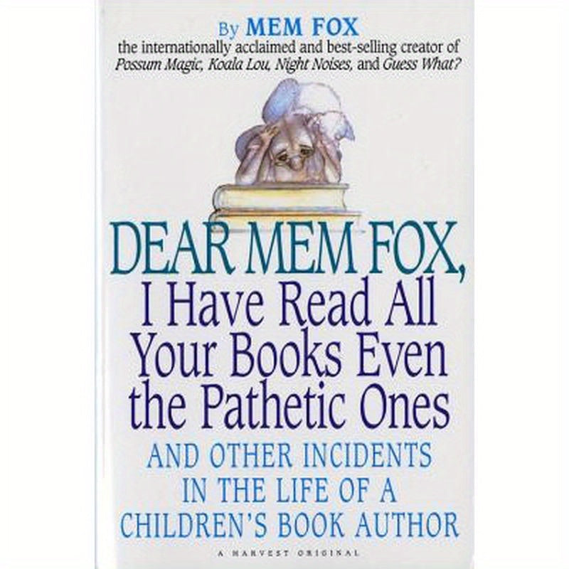 Dear Mem Fox, I Have Read All Your Books Even the Pathetic Ones: And Other Incidents in the Life of a Children's Book Author