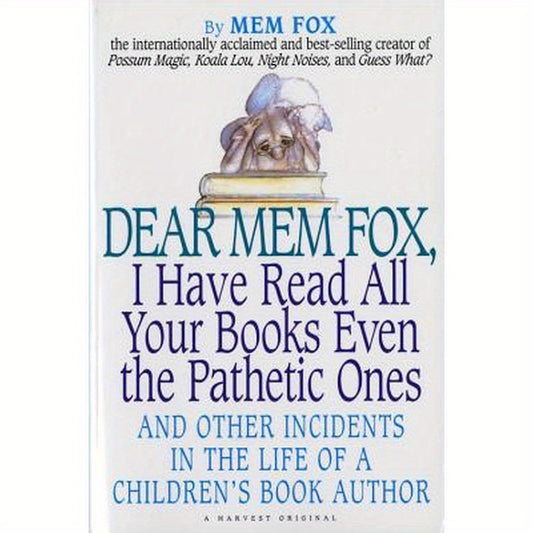 Dear Mem Fox, I Have Read All Your Books Even the Pathetic Ones: And Other Incidents in the Life of a Children's Book Author