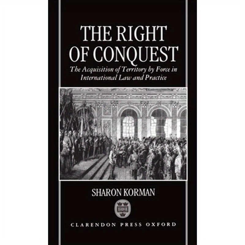 The Right of Conquest: The Acquisition of Territory by Force in International Law and Practice