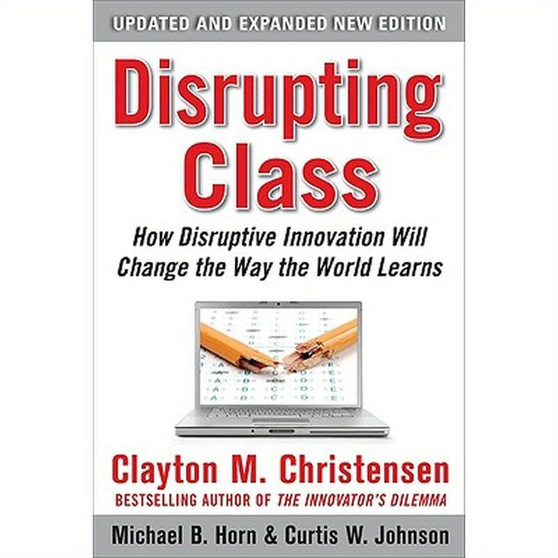 Disrupting Class, Expanded Edition: How Disruptive Innovation Will Change the Way the World Learns