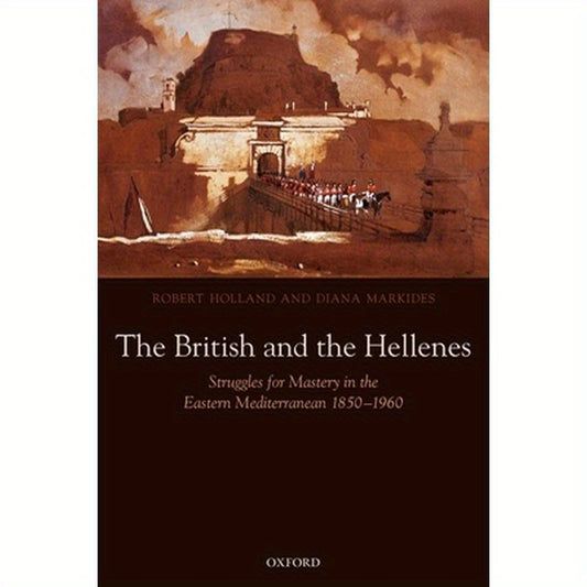 The British and the Hellenes: Struggles for Mastery in the Eastern Mediterranean 1850-1960