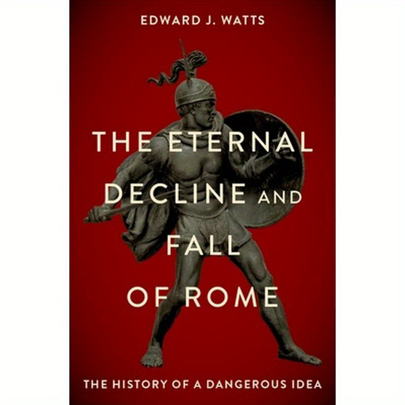 The Eternal Decline and Fall of Rome: The History of a Dangerous Idea