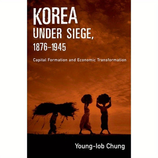 Korea Under Siege, 1876-1945: Capital Formation and Economic Transformation