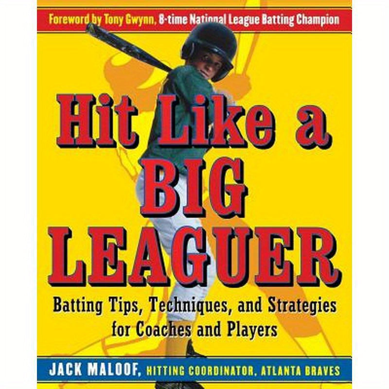 Hit Like a Big Leaguer: Batting Tips, Techniques, and Strategies for Coaches and Players