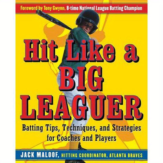 Hit Like a Big Leaguer: Batting Tips, Techniques, and Strategies for Coaches and Players